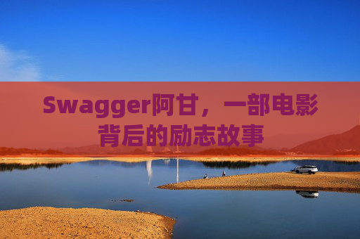 Swagger阿甘，一部电影背后的励志故事